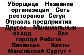 Уборщица › Название организации ­ Сеть ресторанов «Сёгун» › Отрасль предприятия ­ Другое › Минимальный оклад ­ 16 000 - Все города Работа » Вакансии   . Ханты-Мансийский,Сургут г.